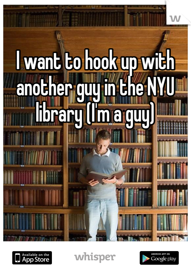 I want to hook up with another guy in the NYU library (I'm a guy)