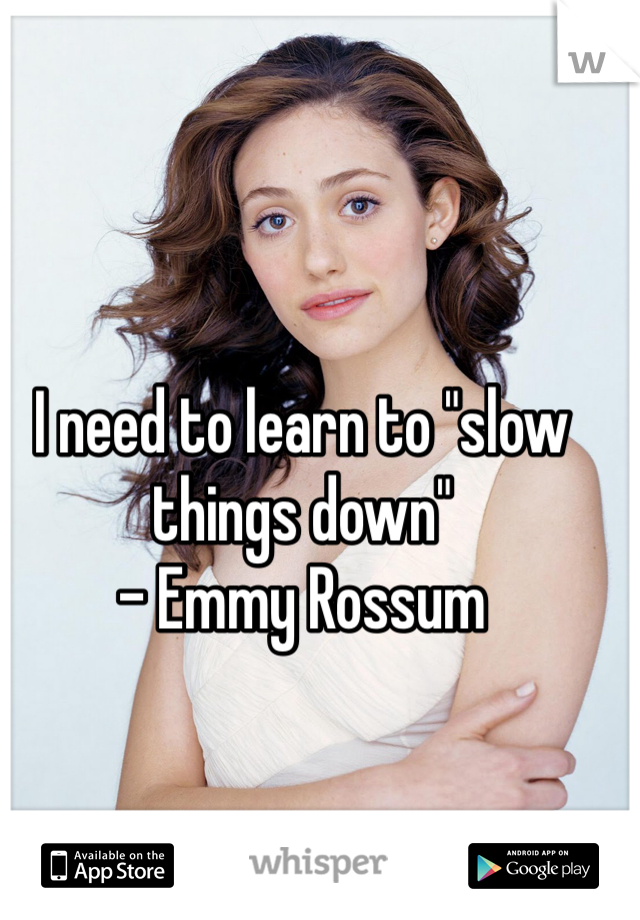 I need to learn to "slow things down"
- Emmy Rossum 