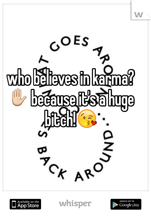 who believes in karma? ✋ because it's a huge bitch!😘