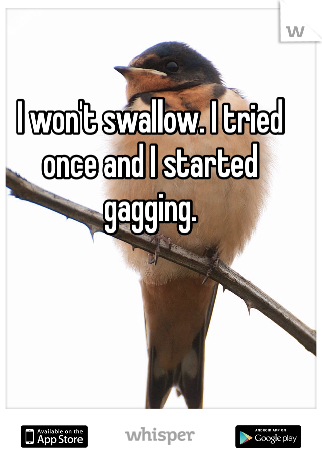 I won't swallow. I tried once and I started gagging. 