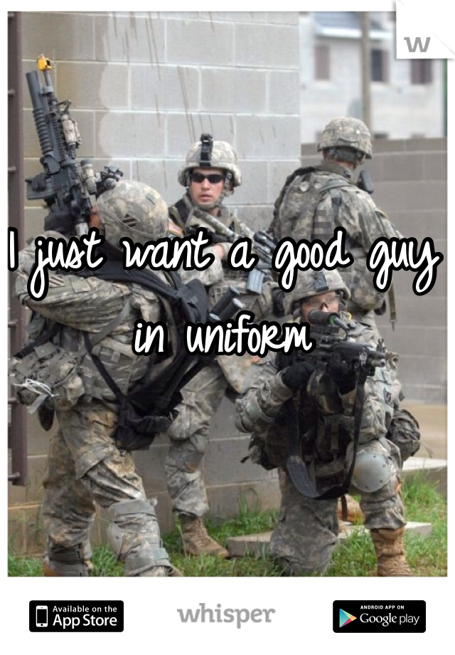 I just want a good guy in uniform 