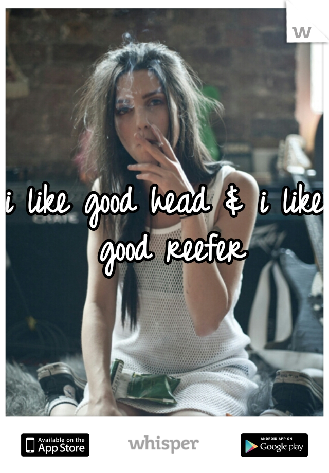 i like good head & i like good reefer