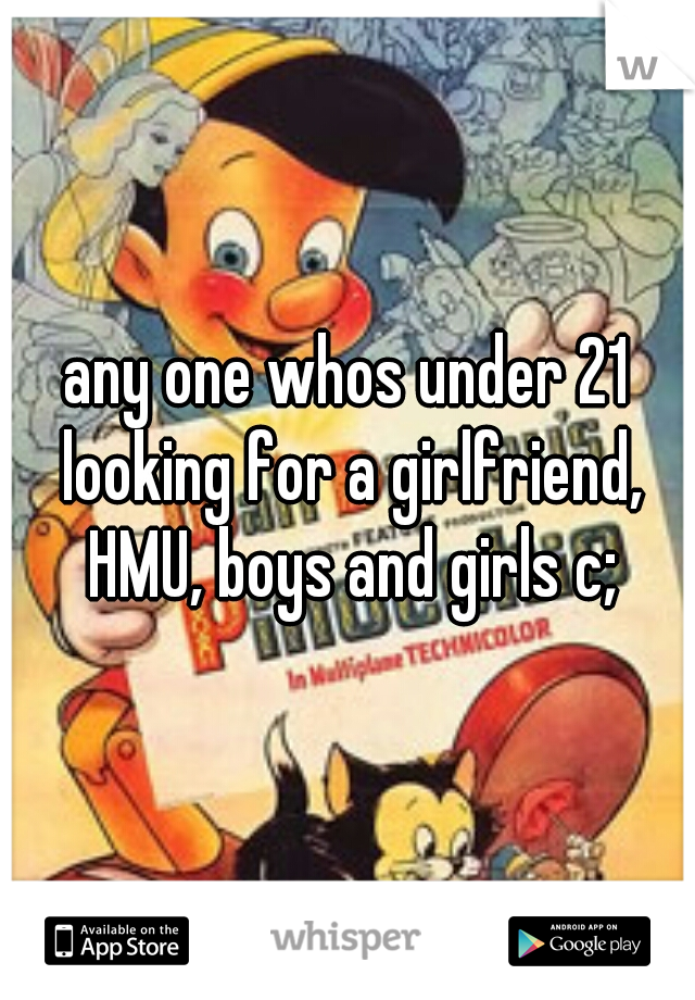 any one whos under 21 looking for a girlfriend, HMU, boys and girls c;