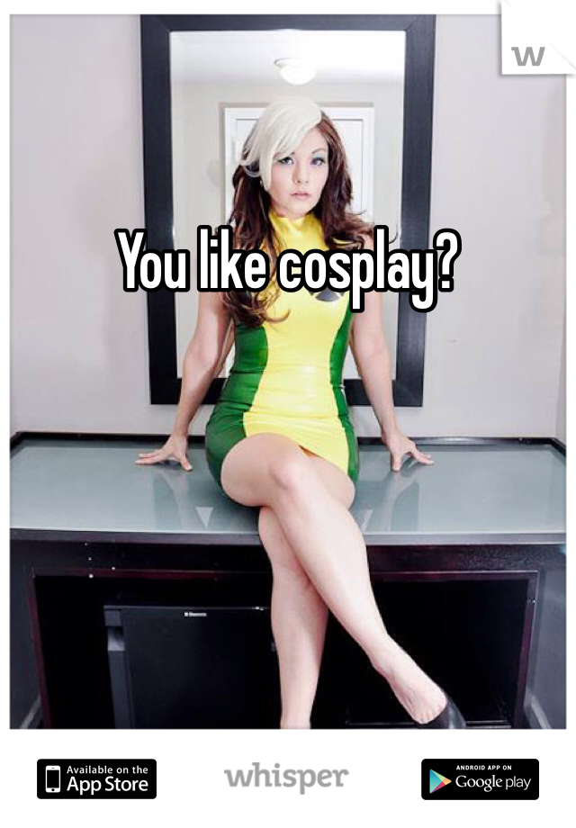 You like cosplay?