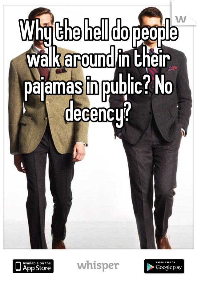 Why the hell do people walk around in their pajamas in public? No decency?