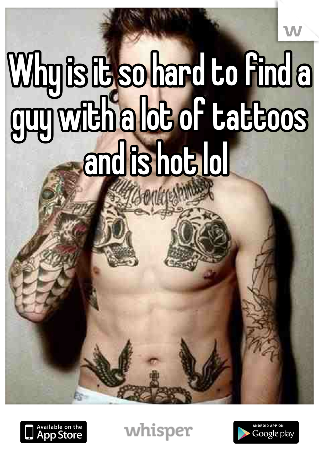 Why is it so hard to find a guy with a lot of tattoos and is hot lol 