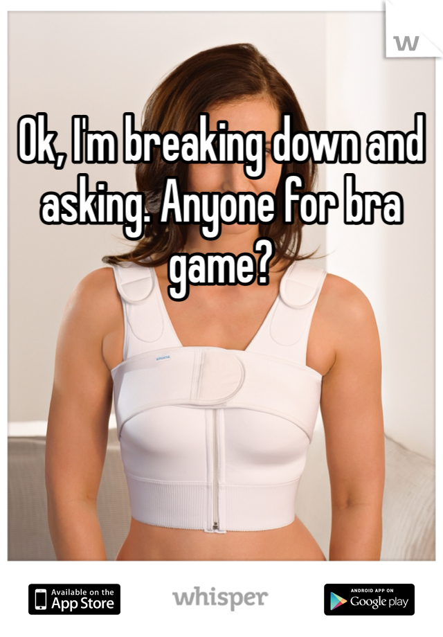 Ok, I'm breaking down and asking. Anyone for bra game?