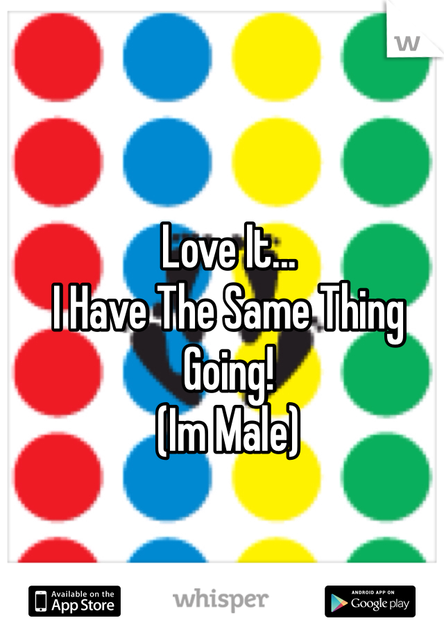 Love It...
I Have The Same Thing Going! 
(Im Male)