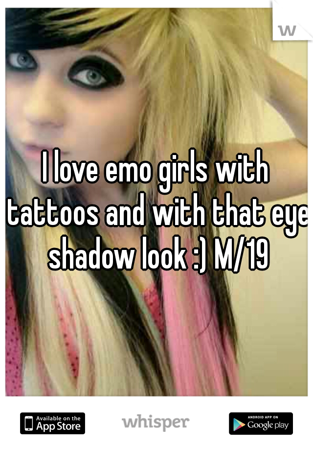 I love emo girls with tattoos and with that eye shadow look :) M/19