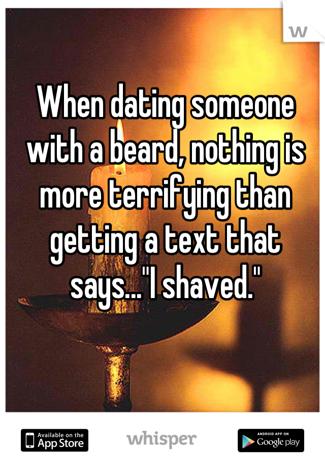 When dating someone with a beard, nothing is more terrifying than getting a text that says..."I shaved."