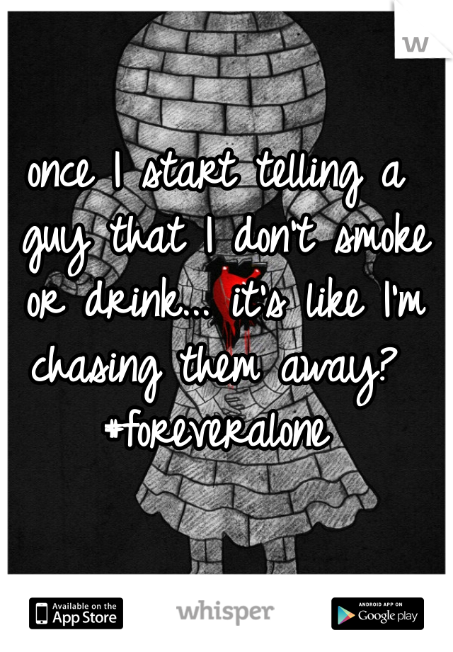 once I start telling a guy that I don't smoke or drink... it's like I'm chasing them away?  #foreveralone 