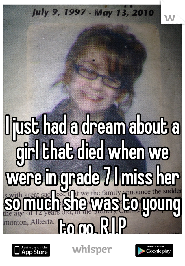 I just had a dream about a girl that died when we were in grade 7 I miss her so much she was to young to go. R.I.P 