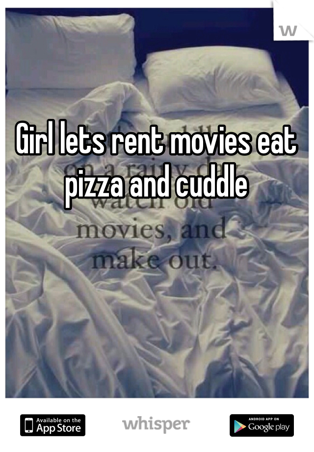 Girl lets rent movies eat pizza and cuddle