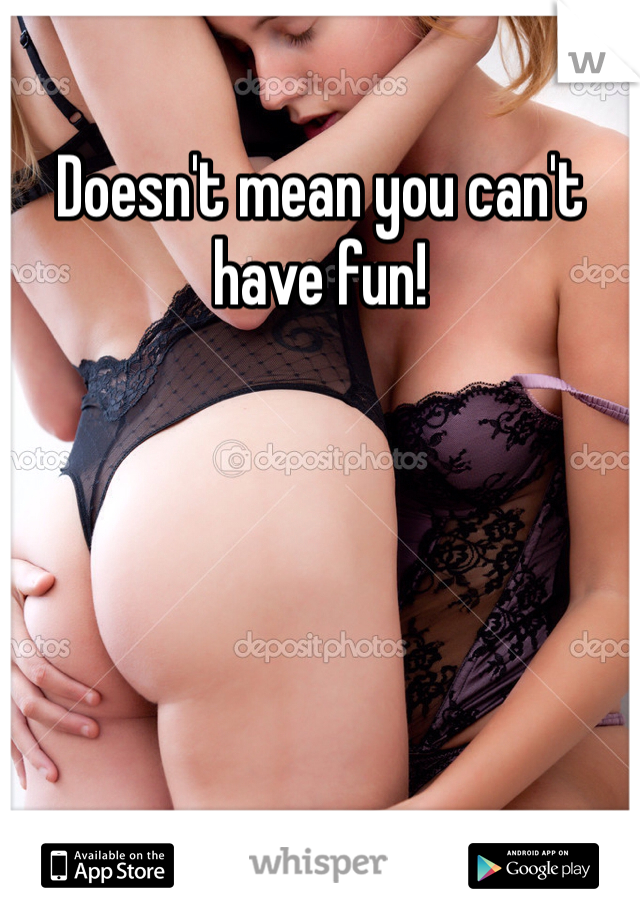 Doesn't mean you can't have fun!