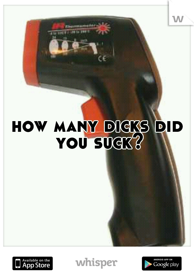 how many dicks did you suck?