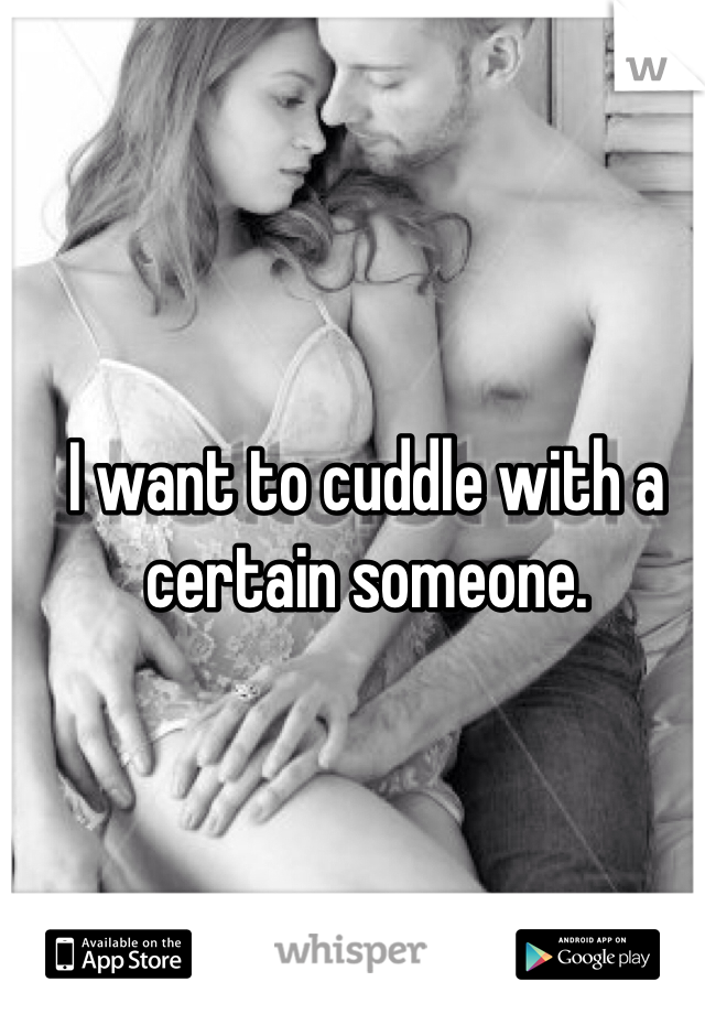 I want to cuddle with a certain someone. 