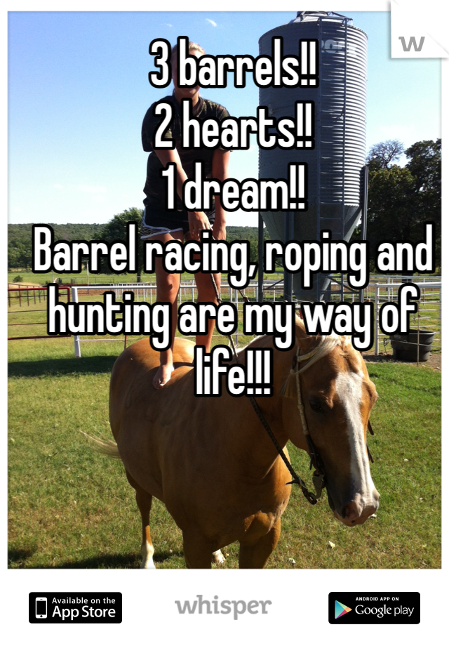 3 barrels!! 
2 hearts!!
1 dream!! 
Barrel racing, roping and hunting are my way of life!!! 