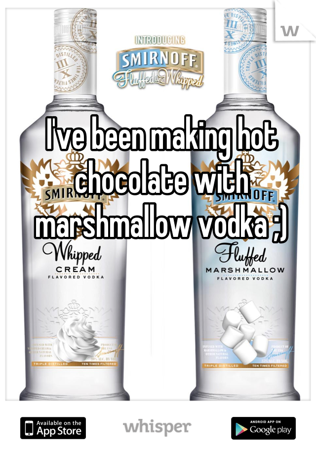 I've been making hot chocolate with marshmallow vodka ;)