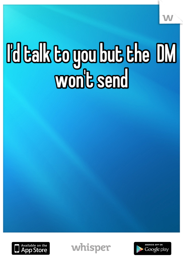 I'd talk to you but the  DM won't send