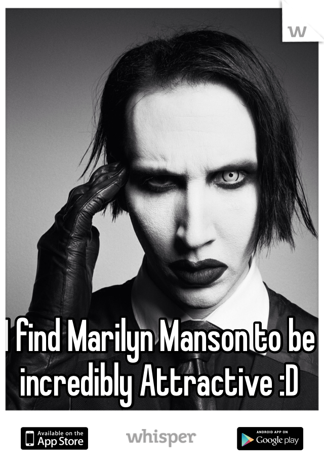 I find Marilyn Manson to be incredibly Attractive :D 