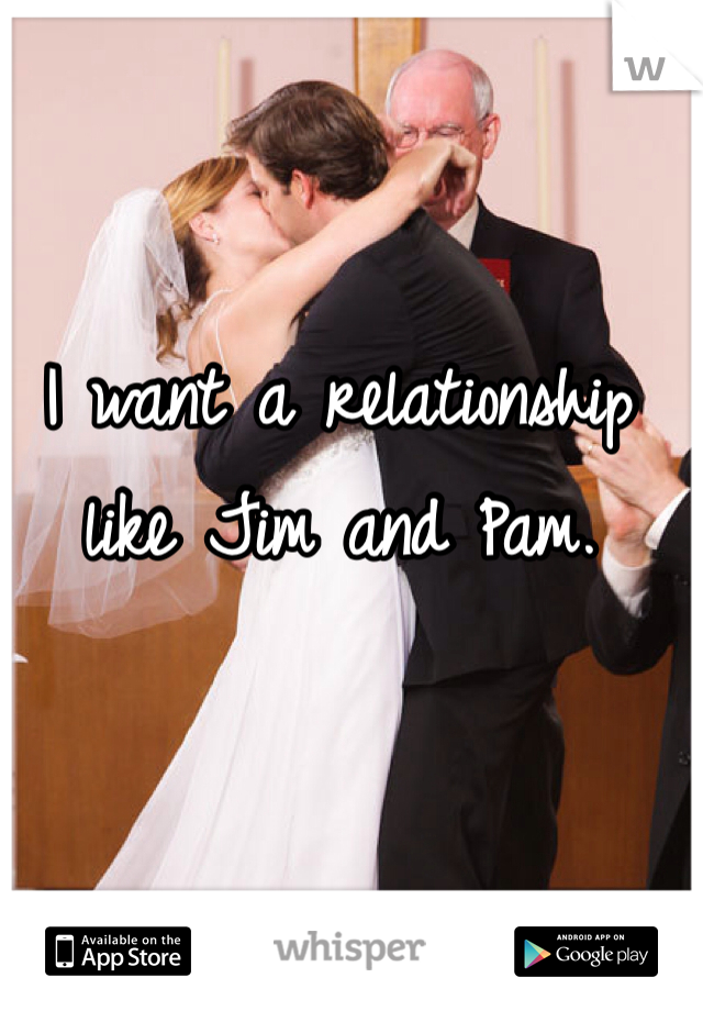 I want a relationship like Jim and Pam. 