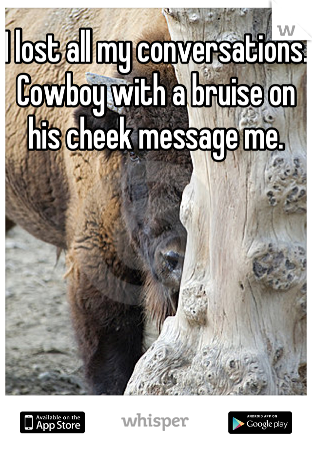 I lost all my conversations. Cowboy with a bruise on his cheek message me. 