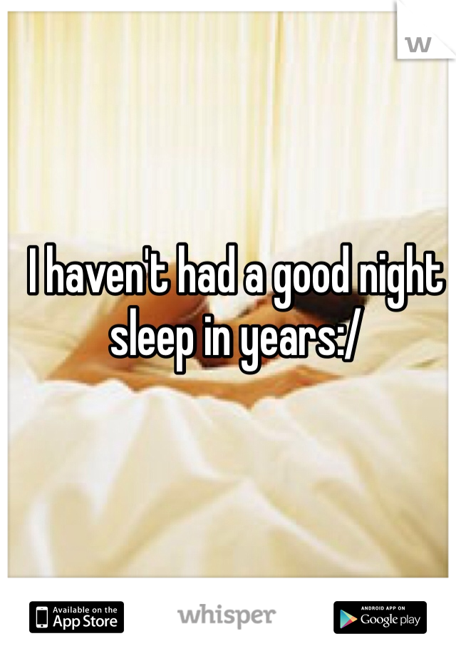 I haven't had a good night sleep in years:/