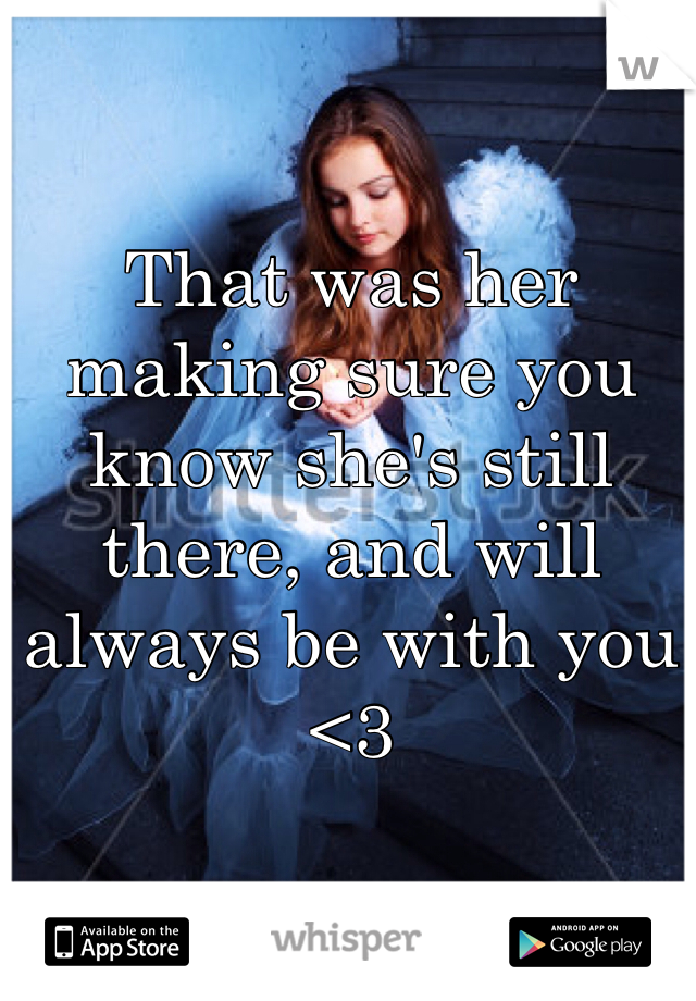 That was her making sure you know she's still there, and will always be with you <3 