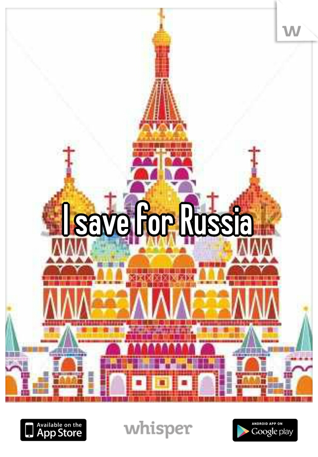 I save for Russia