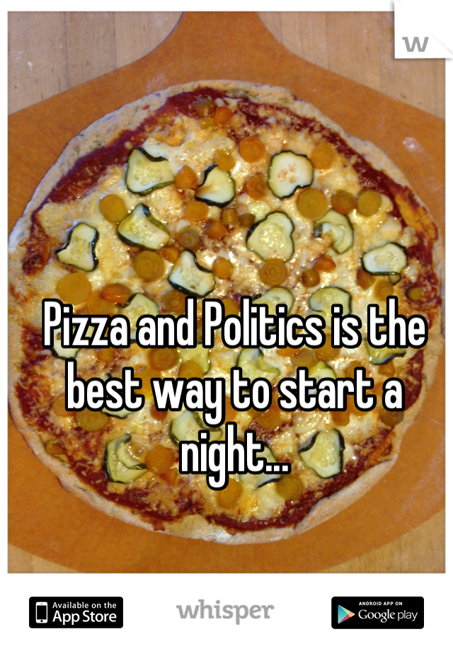 Pizza and Politics is the best way to start a night...