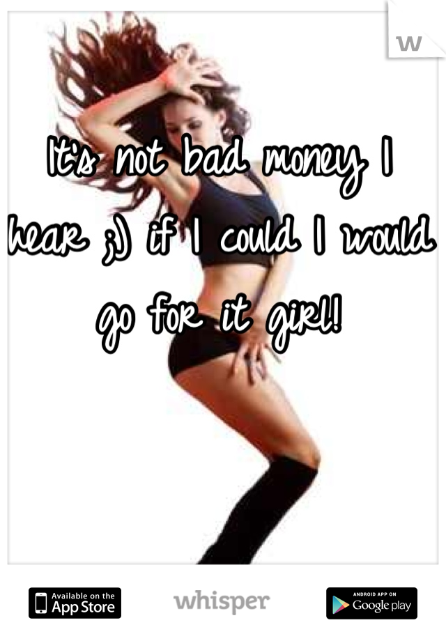 It's not bad money I hear ;) if I could I would go for it girl!