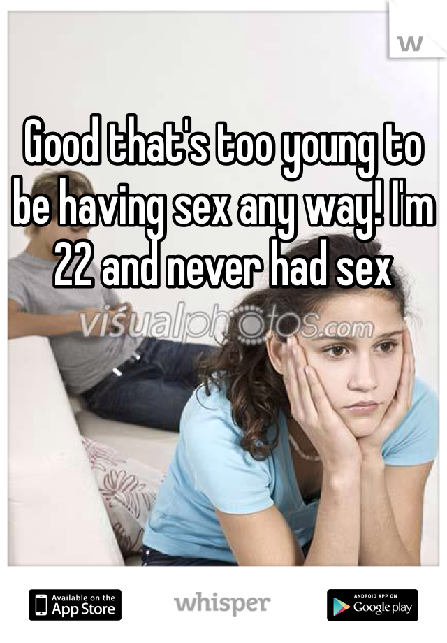 Good that's too young to be having sex any way! I'm 22 and never had sex