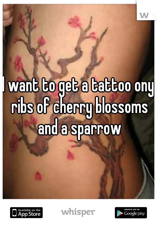 I want to get a tattoo ony ribs of cherry blossoms and a sparrow
