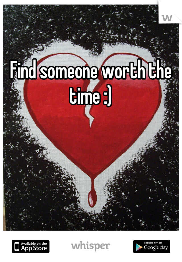 Find someone worth the time :)