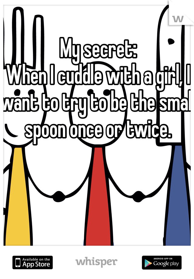 My secret: 
When I cuddle with a girl, I want to try to be the small spoon once or twice. 