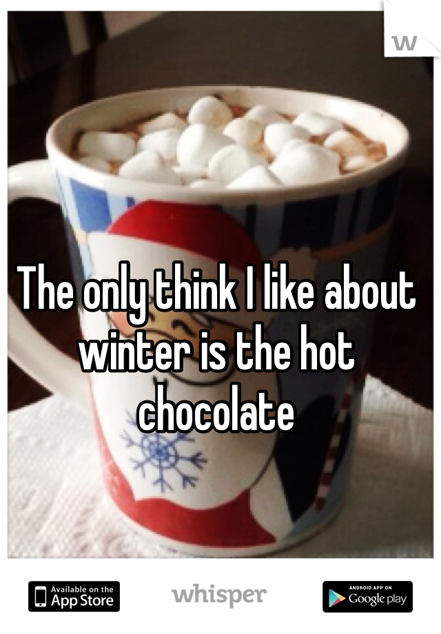 The only think I like about winter is the hot chocolate 