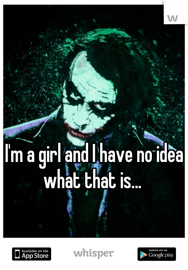 I'm a girl and I have no idea what that is... 