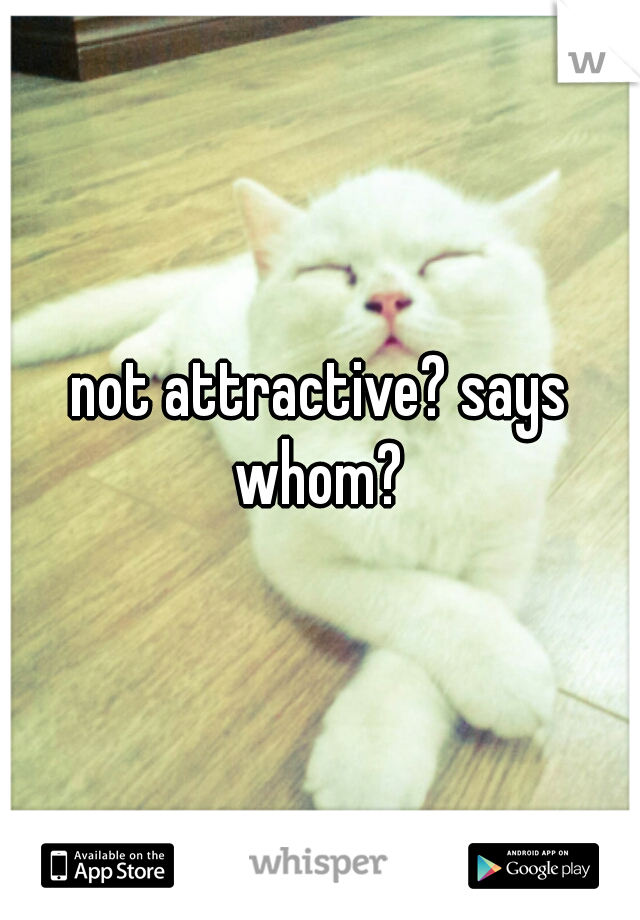 not attractive? says whom? 
