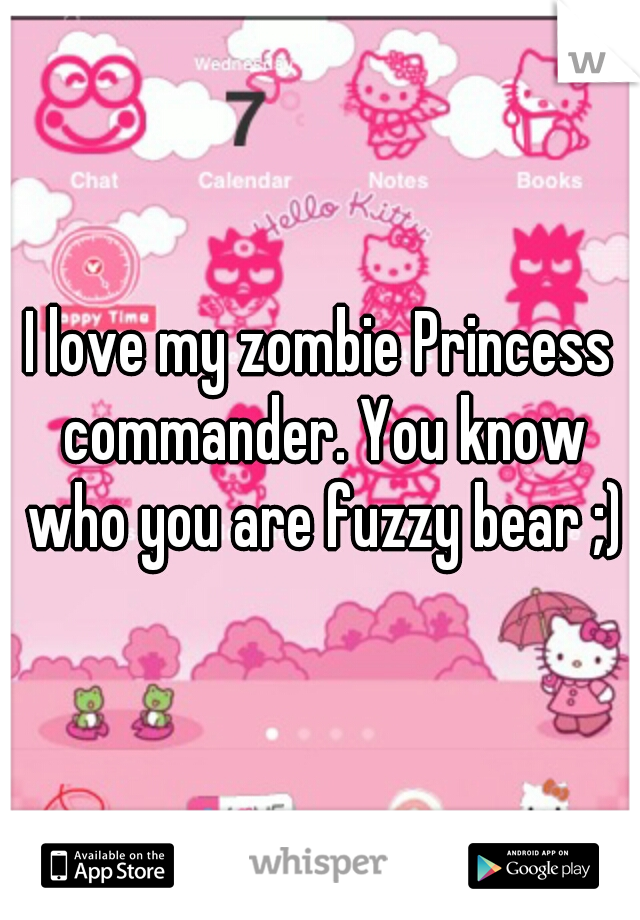 I love my zombie Princess commander. You know who you are fuzzy bear ;)