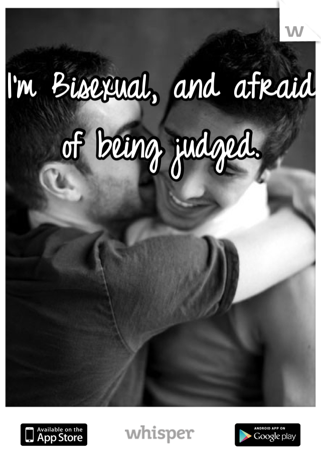 I'm Bisexual, and afraid of being judged.