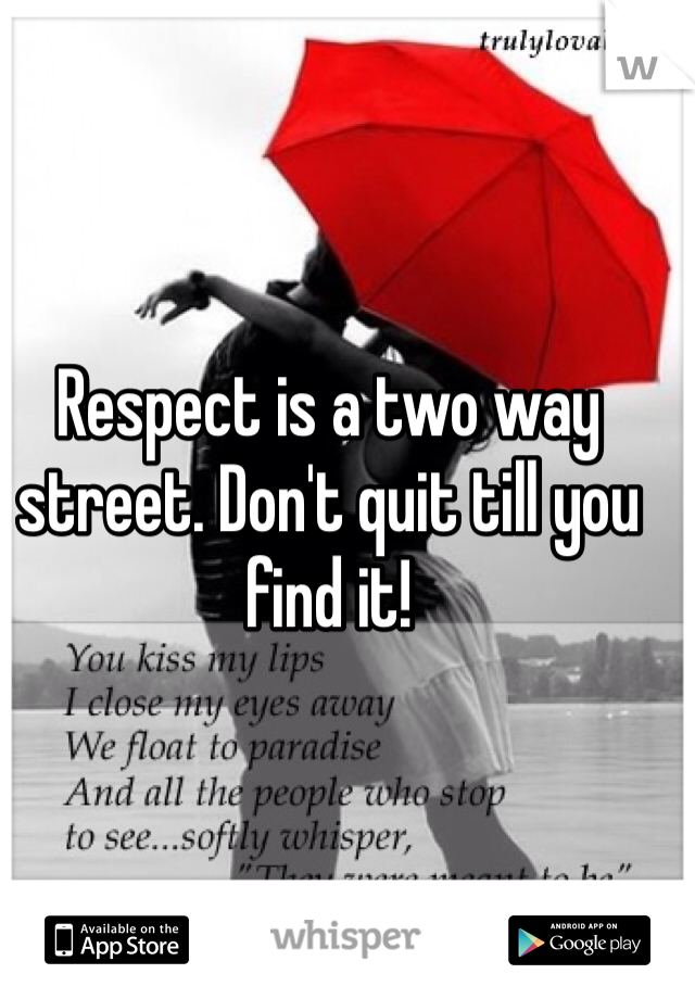 Respect is a two way street. Don't quit till you find it!