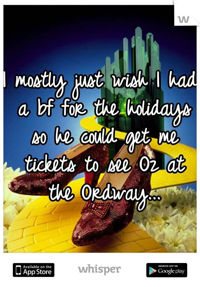 I mostly just wish I had a bf for the holidays so he could get me tickets to see Oz at the Ordway...