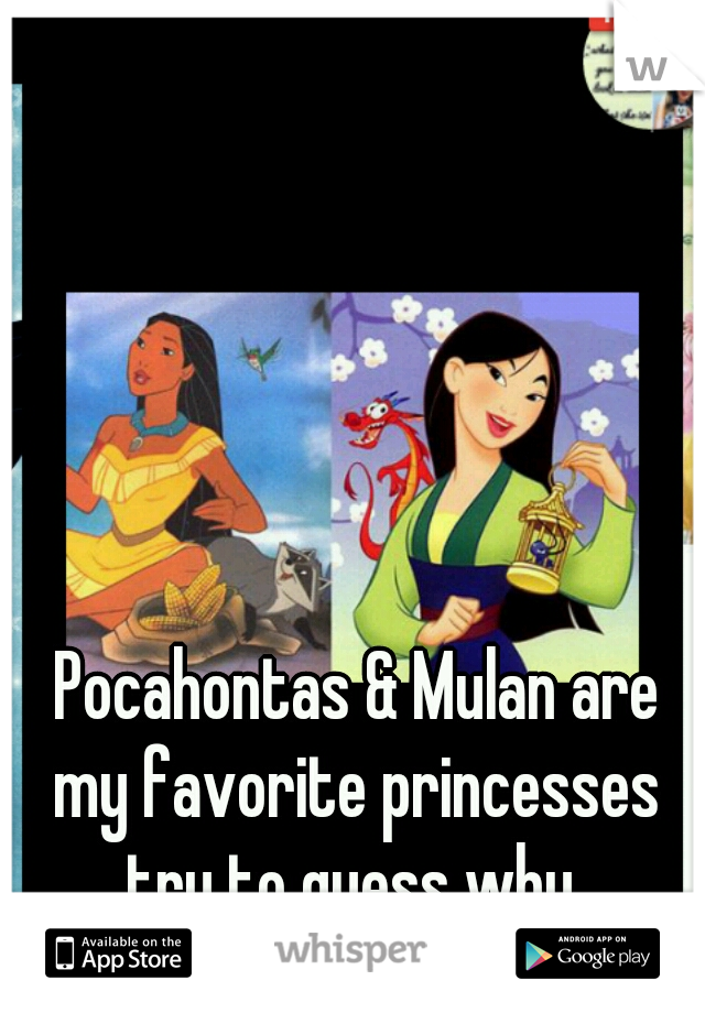 Pocahontas & Mulan are my favorite princesses try to guess why 