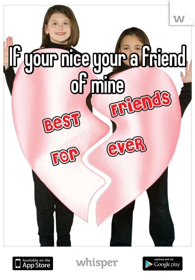 If your nice your a friend of mine
