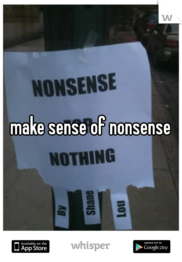 make sense of nonsense