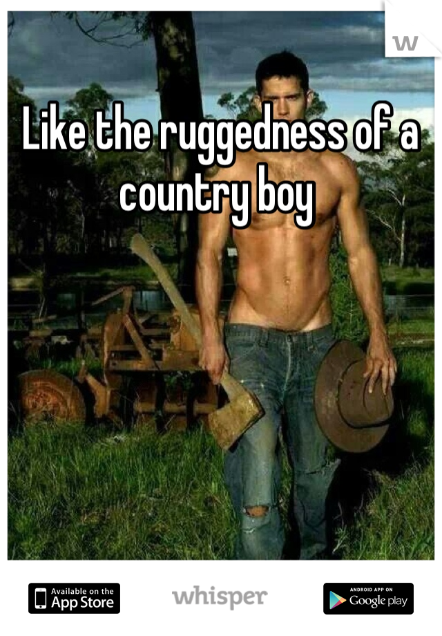 Like the ruggedness of a country boy 