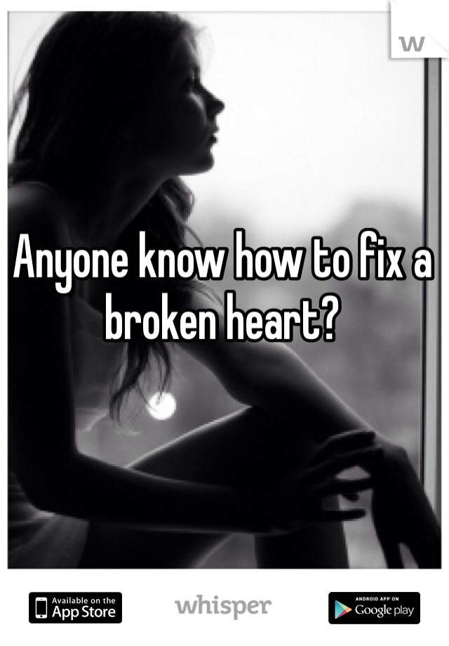 Anyone know how to fix a broken heart? 


