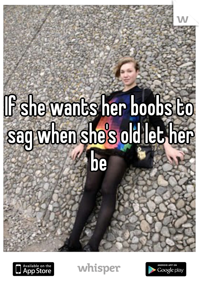 If she wants her boobs to sag when she's old let her be 
