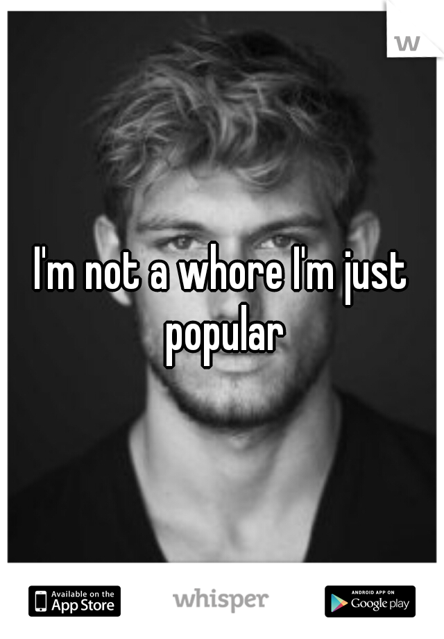I'm not a whore I'm just popular