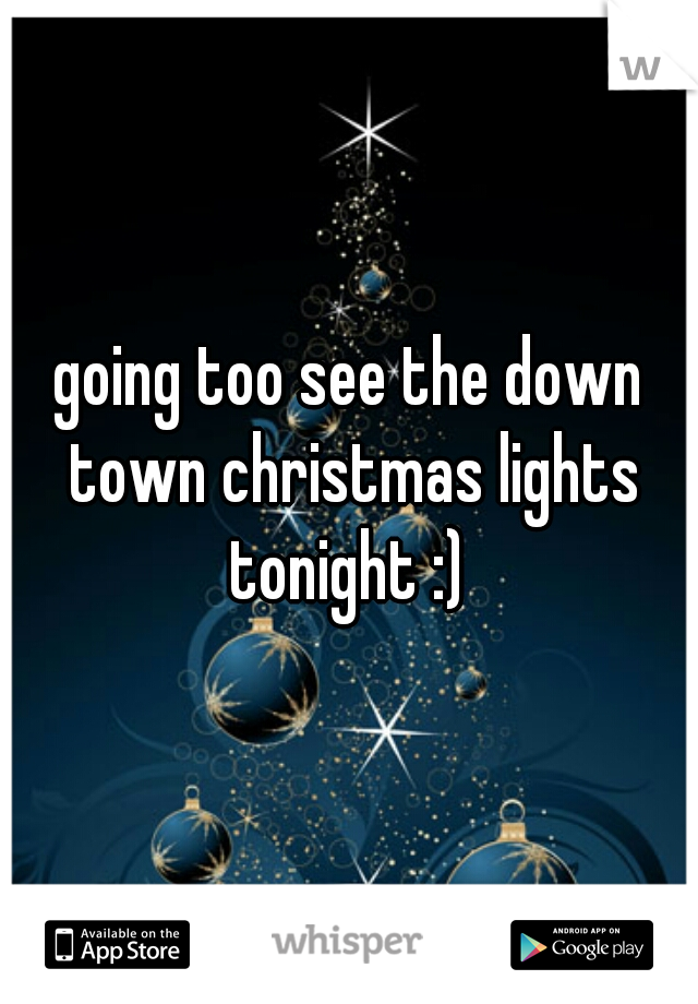going too see the down town christmas lights tonight :) 